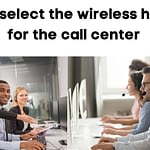 Tips to select the wireless headset for call center